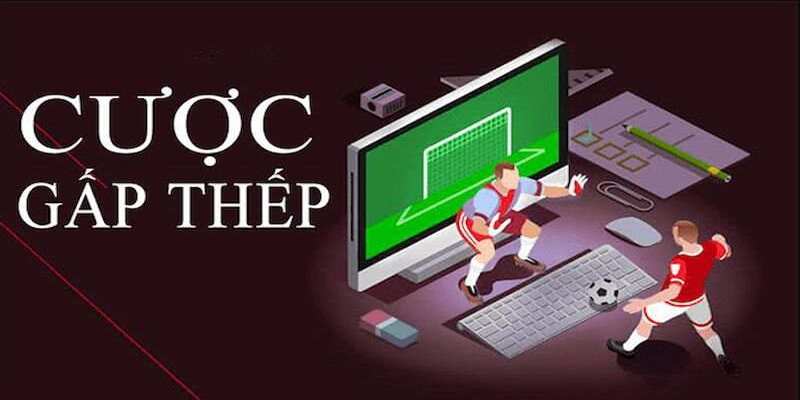 Kèo Cược Gấp Thếp là gì